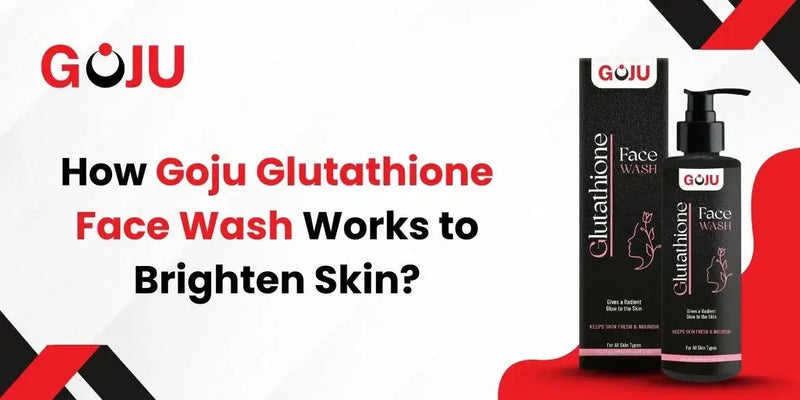 How Goju Glutathione Face Wash Works to Brighten Skin? - Goju Naturals