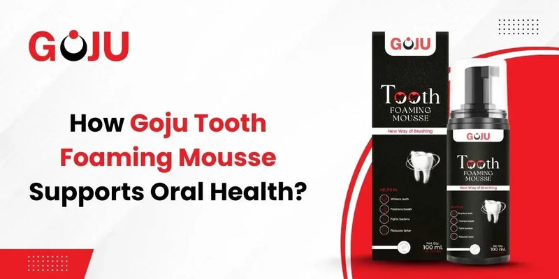 How Goju Tooth Foaming Mousse Supports Oral Health? - Goju Naturals