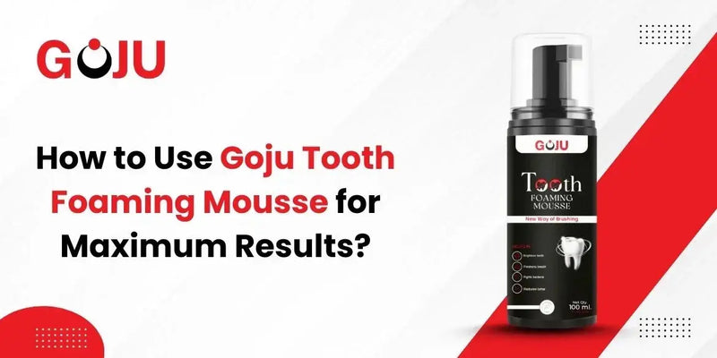 How to Use Goju Tooth Foaming Mousse for Maximum Results? - Goju Naturals