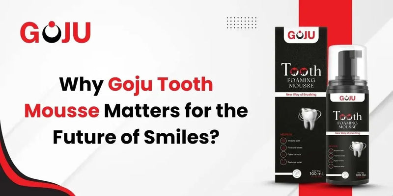Why Goju Tooth Mousse Matters for the Future of Smiles? - Goju Naturals