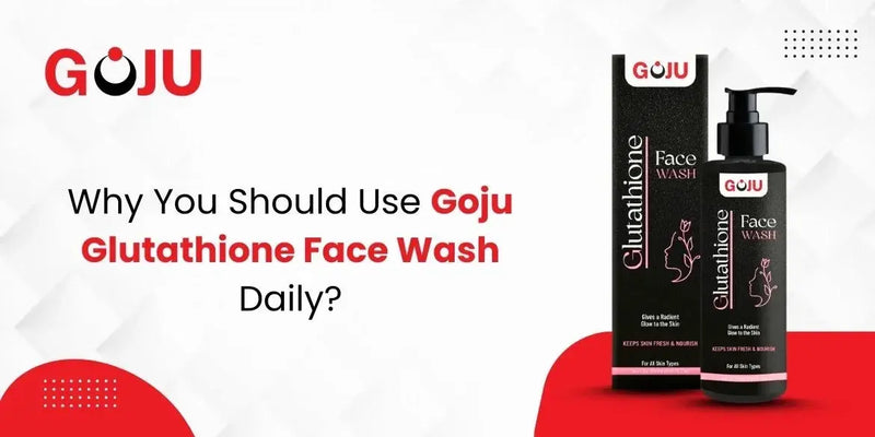 Why You Should Use Goju Glutathione Face Wash Daily? - Goju Naturals